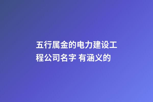 五行属金的电力建设工程公司名字 有涵义的-第1张-公司起名-玄机派